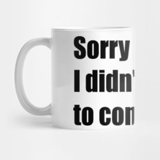 Sorry I'm late. I didn't want to come. Mug